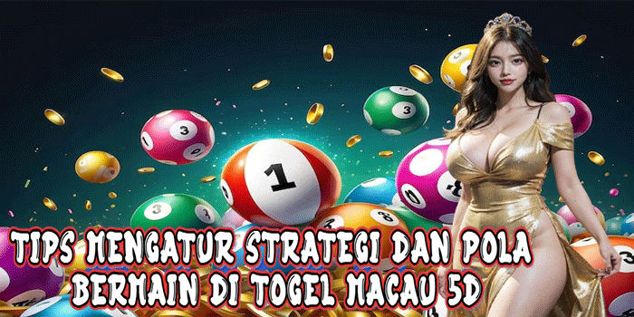Tips Mengatur Strategi Dan Pola Bermain Di Togel Macau 5D