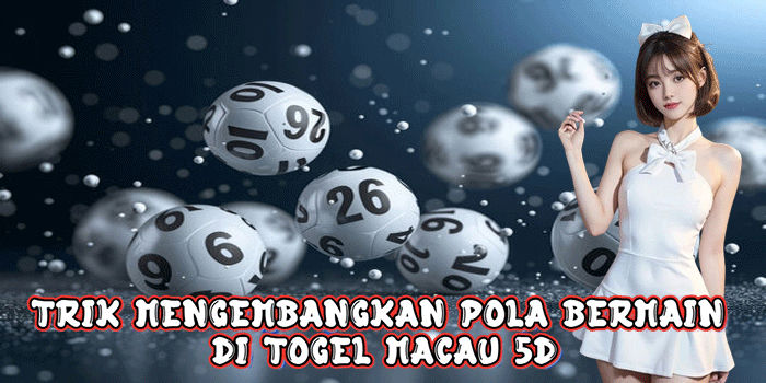 Trik Mengembangkan Pola Bermain Di Togel Macau 5D