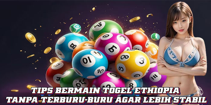 Tips Bermain Togel Ethiopia Tanpa Terburu-buru Agar Lebih Stabil