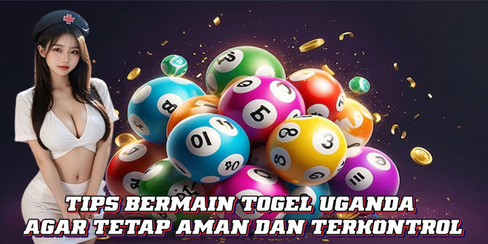 Tips Bermain Togel Uganda Agar Tetap Aman Dan Terkontrol