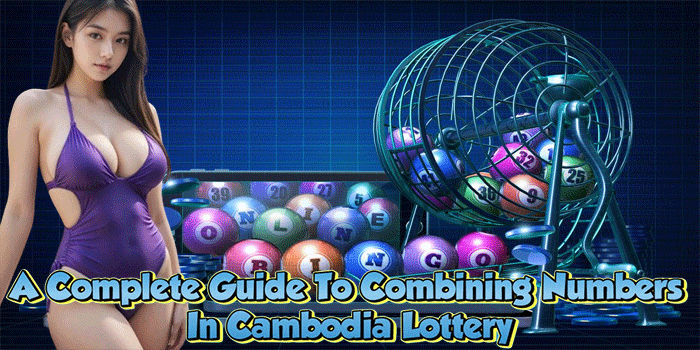 A Complete Guide To Combining Numbers In Cambodia Lottery