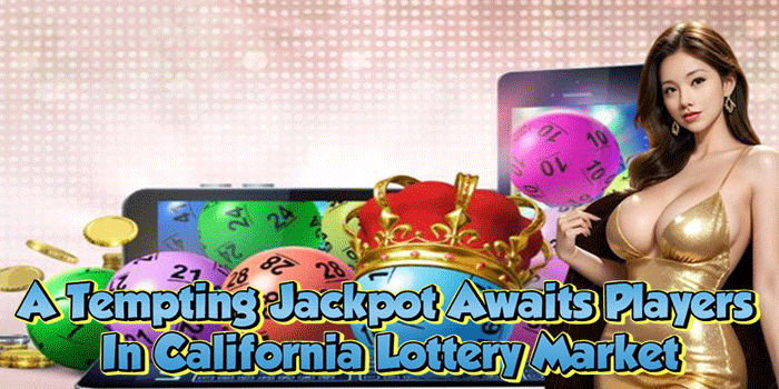 A Tempting Jackpot Awaits Players In California Lottery Market