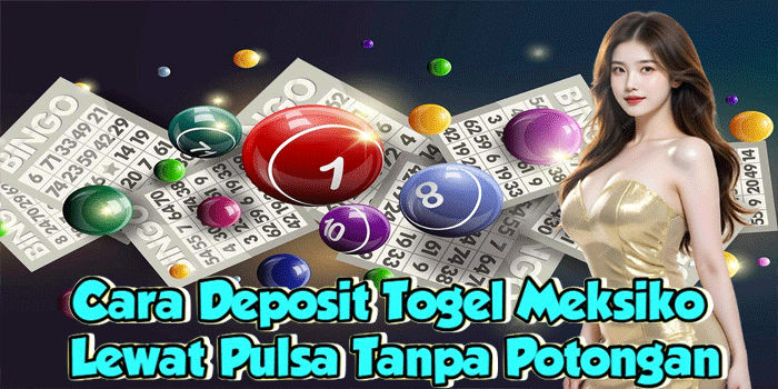 Cara Deposit Togel Meksiko Lewat Pulsa Tanpa Potongan
