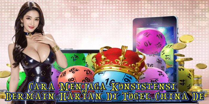 Cara Menjaga Konsistensi Bermain Harian Di Togel China De