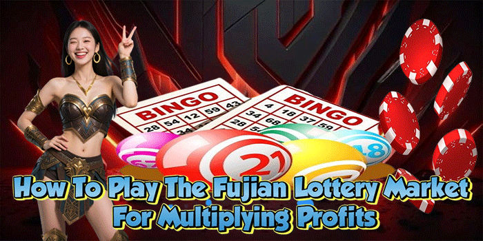 How To Play The Fujian Lottery Market For Multiplying Profits