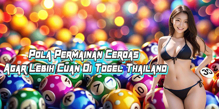 Pola Permainan Cerdas Agar Lebih Cuan Di Togel Thailand