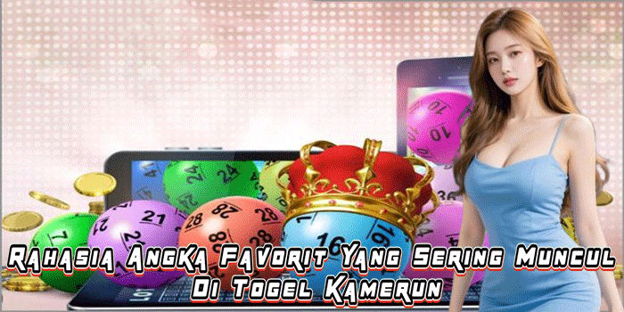 Rahasia Angka Favorit Yang Sering Muncul Di Togel Kamerun