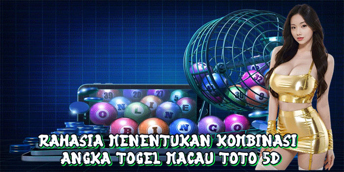 Rahasia Menentukan Kombinasi Angka Togel Macau Toto 5D