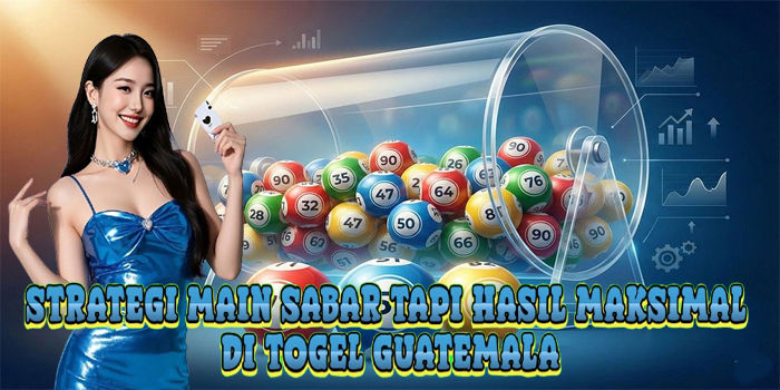 Strategi Main Sabar Tapi Hasil Maksimal Di Togel Guatemala