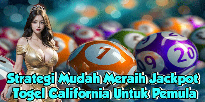 Strategi Mudah Meraih Jackpot Togel California Untuk Pemula