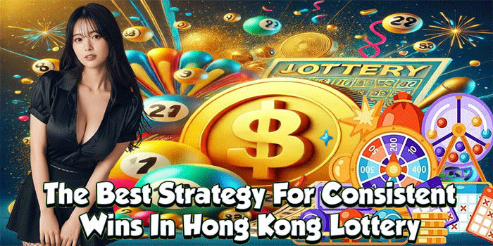 The Best Strategy For Consistent Wins In Hong Kong Lottery 