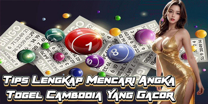 Tips Lengkap Mencari Angka Togel Cambodia Yang Gacor