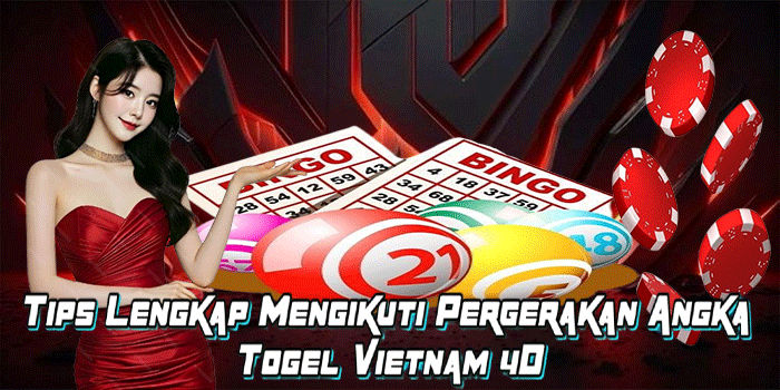 Tips Lengkap Mengikuti Pergerakan Angka Togel Vietnam 4D