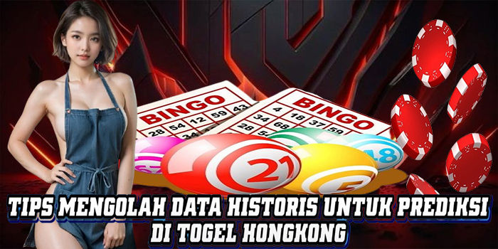 Tips Mengolah Data Historis Untuk Prediksi Di Togel Hongkong