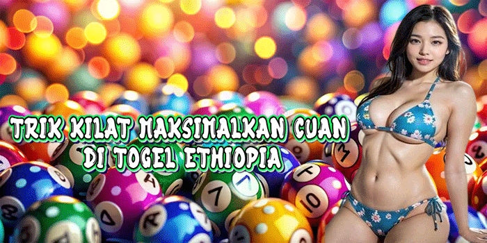 Trik Kilat Maksimalkan Cuan Di Togel Ethiopia