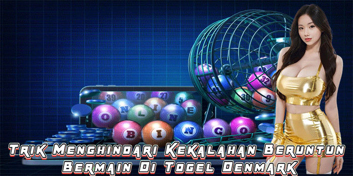 Trik Menghindari Kekalahan Beruntun Bermain Di Togel Denmark