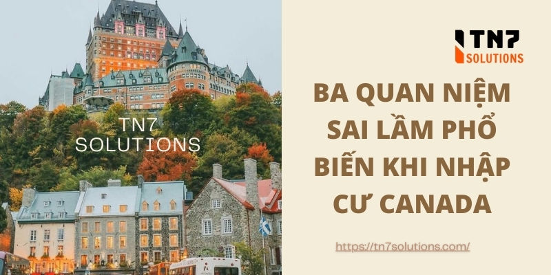 Ba quan niệm sai lầm phổ biến khi nhập cư Canada