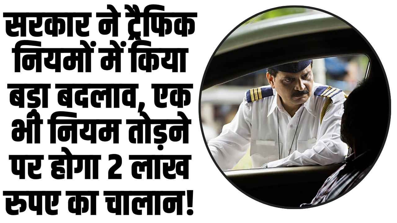 New Traffic Rule: सरकार ने ट्रैफिक नियमों में किया बड़ा बदलाव, एक भी नियम तोड़ने पर होगा 2 लाख रुपए का चालान!