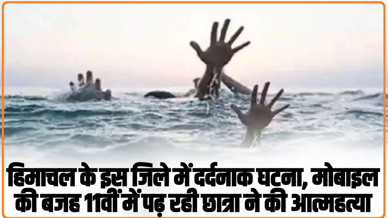 Himachal News: हिमाचल के इस जिले में दर्दनाक घटना, मोबाइल की बजह 11वीं में पढ़ रही छात्रा ने की आत्महत्या