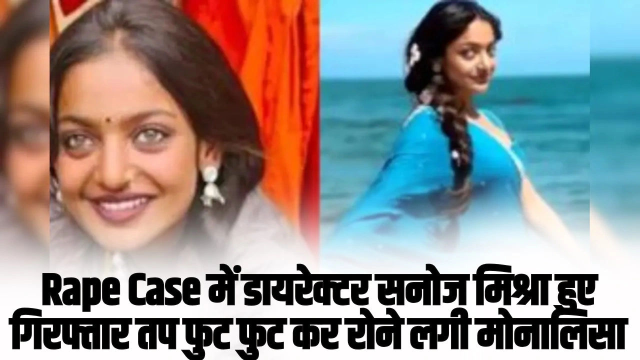 Monalisa VIDEO: Rape Case में डायरेक्टर सनोज मिश्रा हुए गिरफ्तार तप फुट फुट कर रोने लगी मोनालिसा