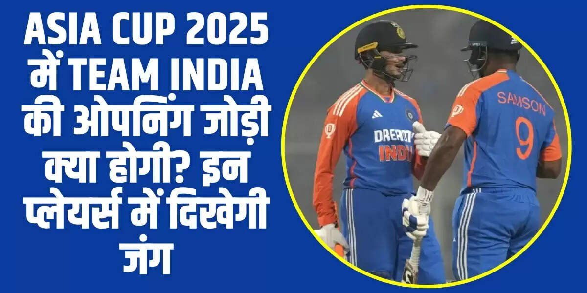 Asia Cup 2025 में Team India की ओपनिंग जोड़ी क्या होगी? इन प्लेयर्स में दिखेगी जंग