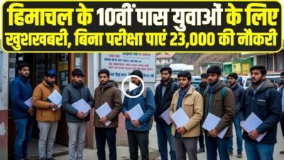 Himachal Job : हिमाचल के युवाओं के लिए खुशखबरी, बिना परीक्षा पाएं 23,000 की नौकरी, 10वीं पास-फेल सब कर सकेंगे आवेदन