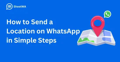 How to Send a Location on WhatsApp in Simple Steps with SheetWA