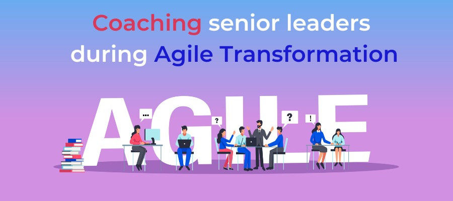 Coaching senior leaders during Agile Transformation