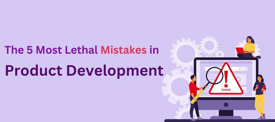 The 5 Most Lethal Mistakes in Product Development