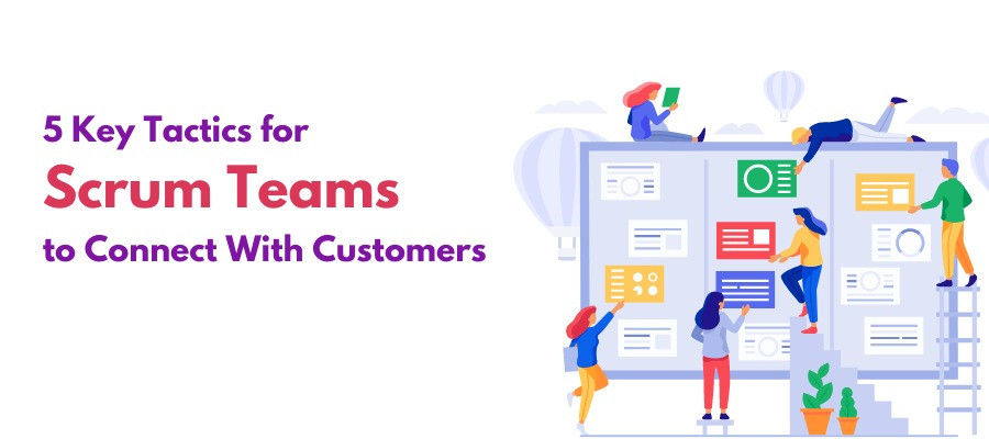 5 Key Tactics for Scrum Teams to Connect With Customers