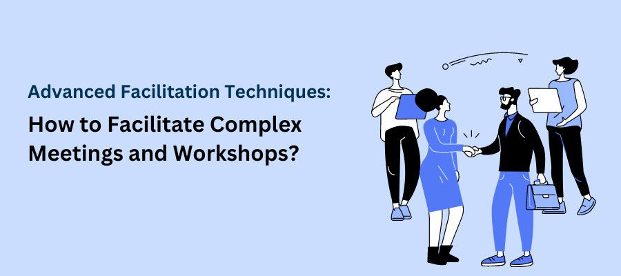 Advanced Facilitation Techniques: How to Facilitate Complex Meetings and Workshops