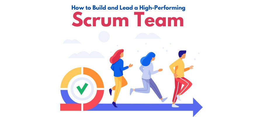 How to Build and Lead a High-Performing Scrum Team