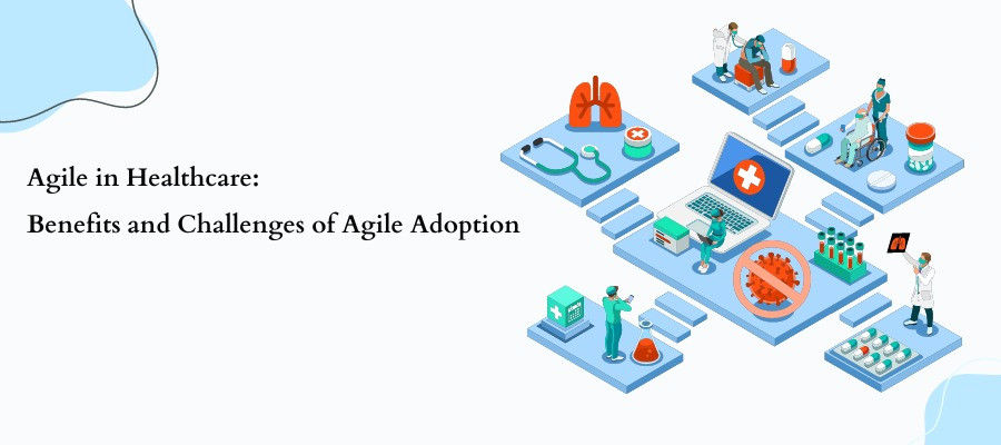 Agile in Healthcare: Benefits and Challenges of Agile Adoption in the Healthcare Industry