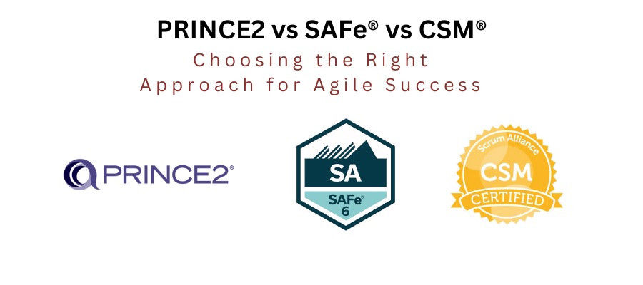 PRINCE2 vs SAFe® vs CSM® Choosing the Right Approach for Agile Success