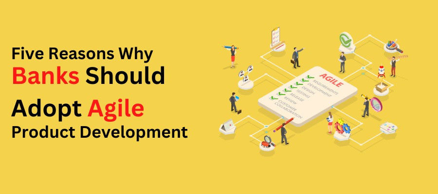 Five Reasons Why Banks Should Adopt Agile Product Development