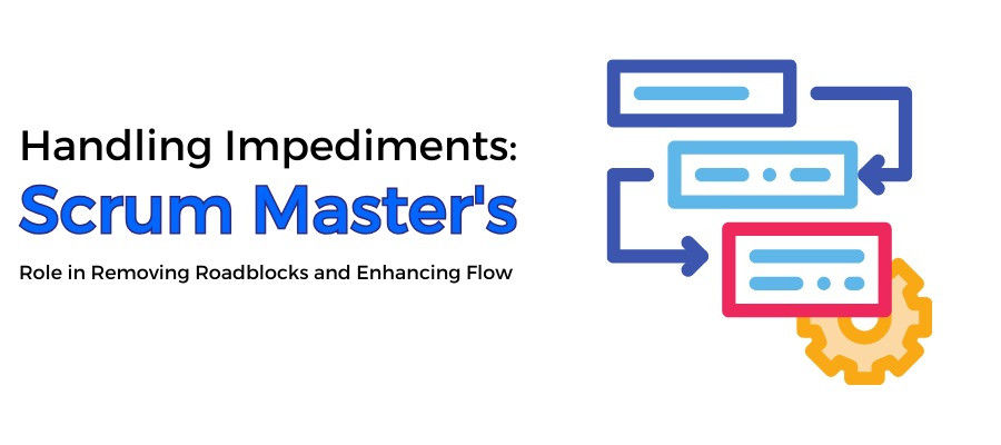 Handling Impediments Scrum Master's Role in Removing Roadblocks and Enhancing Flow