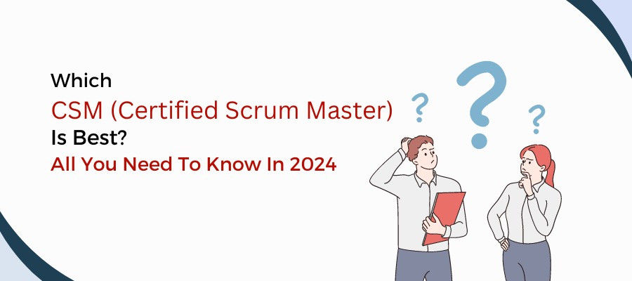 Which is Best Certified Scrum Master (CSM) Certification? All You Need To Know In 2024