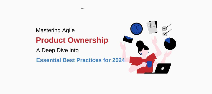 Mastering Agile Product Ownership: A Deep Dive Into Essential Best Practices For 2024