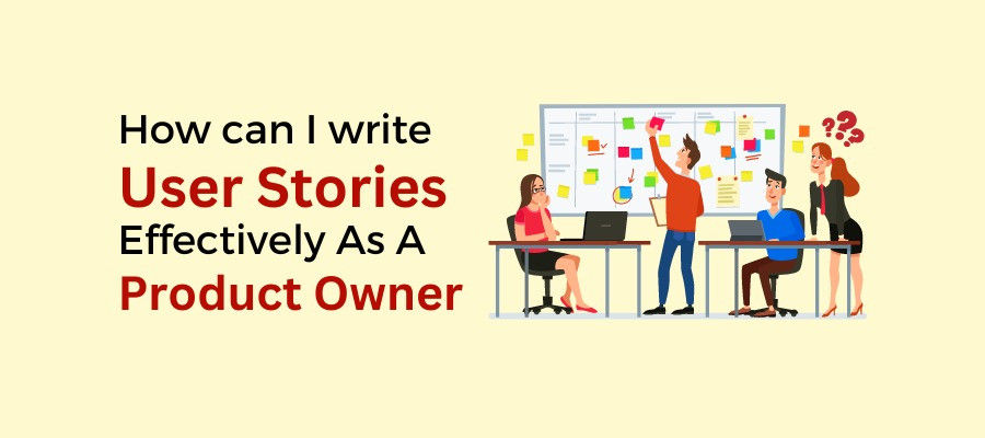 How Can I Write User Stories Effectively As A Product Owner?