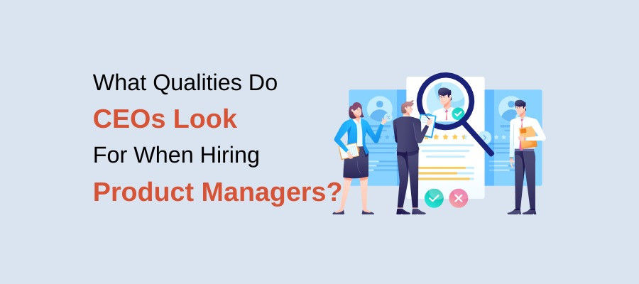 What Qualities Do CEOs Look For When Hiring Product Managers?