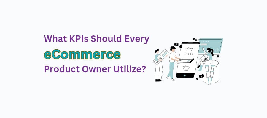 What KPIs Should Every eCommerce Product Owner Utilize?