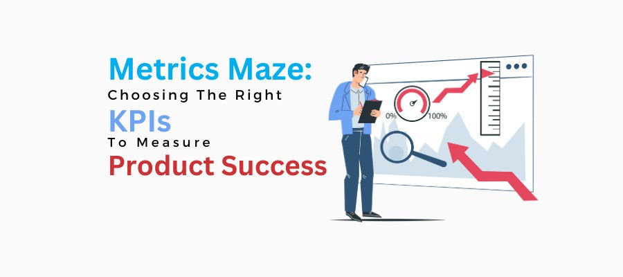 Metrics Maze: Choosing The Right KPIs to Measure Product Success