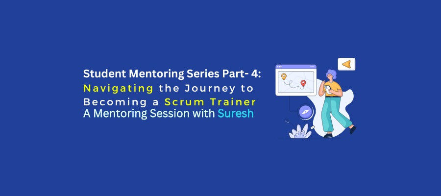 Interview Series Part-4: Navigating the Journey to Becoming a Scrum Trainer, Insights from Suresh’s Mentoring Session