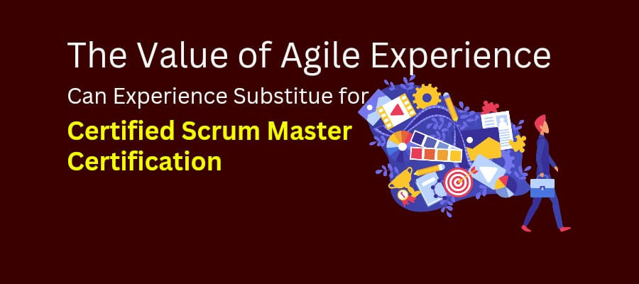 The Value Of Agile Experience: Can Experience Substitute For CSM Certification?