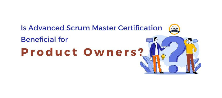 Is Advanced Scrum Master Certification Beneficial for Product Owners?