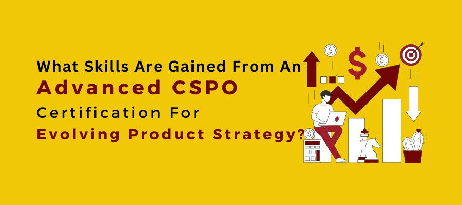 What Skills Are Gained From An Advanced CSPO Certification For Evolving Product Strategy?