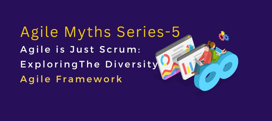 Agile Myths Series 5 – Agile Is Just Scrum: Exploring The Diversity Of Agile Frameworks