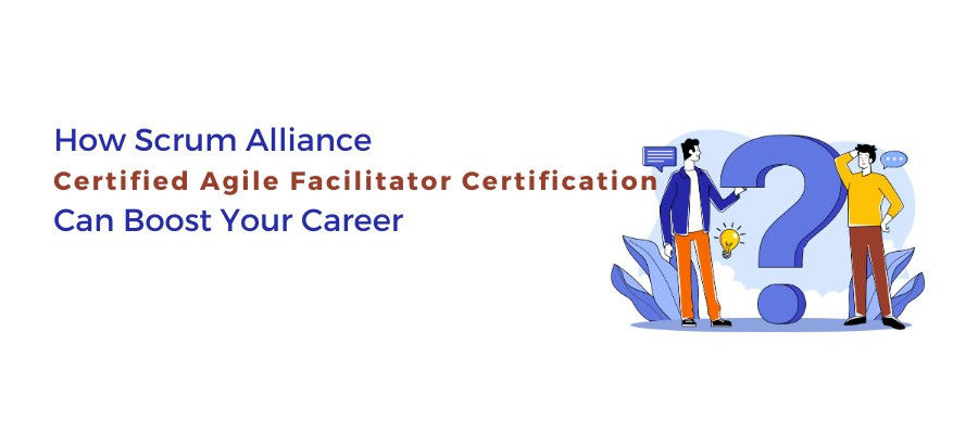 How Scrum Alliance Certified Agile Facilitator Certification Can Boost Your Career