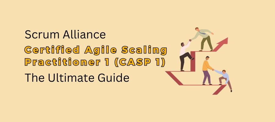 Scrum Alliance Certified Agile Scaling Practitioner 1 (CASP 1): The Ultimate Guide