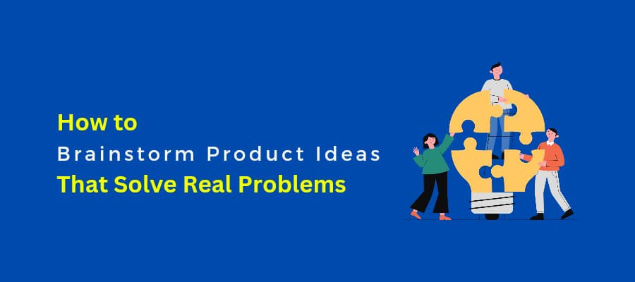 How To Brainstorm Product Ideas That Solve Real Problems